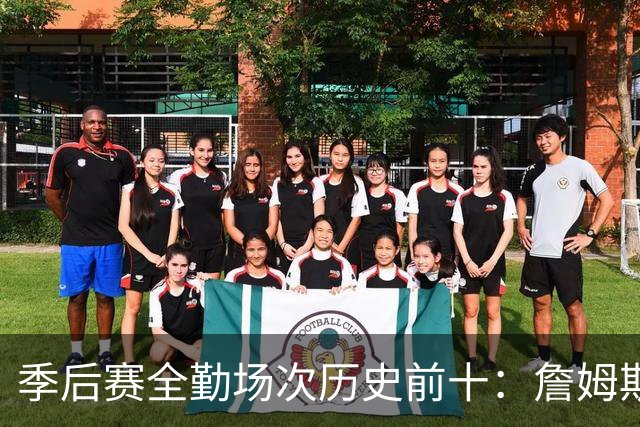 季后赛全勤场次历史前十：詹姆斯302场第一 帕克霍里邓肯马龙前五